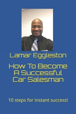 How To Become A Successful Car Salesman: 10 steps for instant success! by Eggleston Jr, Vincent