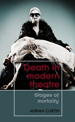 Death in Modern Theatre: Stages of Mortality by Curtin, Adrian