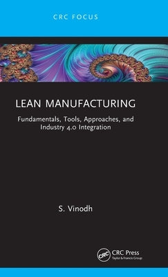Lean Manufacturing: Fundamentals, Tools, Approaches, and Industry 4.0 Integration by Vinodh, S.