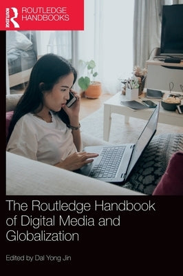 The Routledge Handbook of Digital Media and Globalization by Jin, Dal Yong