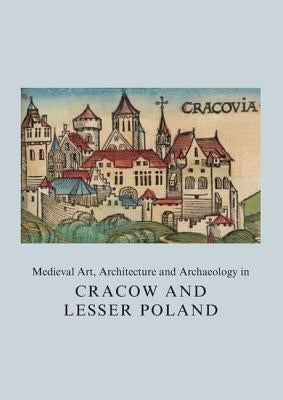 Medieval Art, Architecture and Archaeology in Cracow and Lesser Poland by Roznowska-Sadraei, Agnieszka
