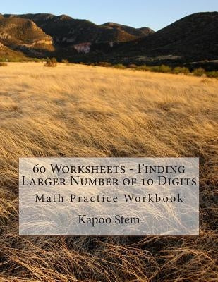 60 Worksheets - Finding Larger Number of 10 Digits: Math Practice Workbook by Stem, Kapoo