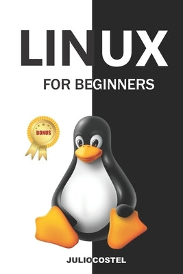 Linux for Beginners: A Step by Step Guide to Linux Installation, Command Line, User Management, Networking, Shell Scripting, and System Maintenance by Costel, Julio