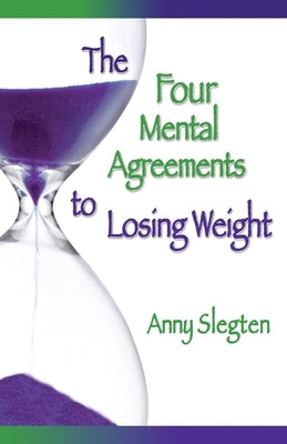 The Four Mental Agreements to Losing Weight by Slegten, Anny