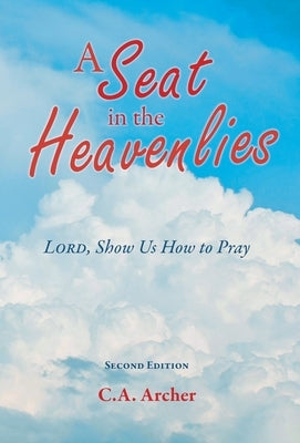 A Seat in the Heavenlies: Lord, Show Us How to Pray by Archer, C. a.