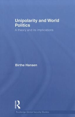 Unipolarity and World Politics: A Theory and its Implications by Hansen, Birthe