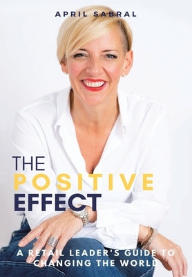 The Positive Effect: A Retail Leader's Guide to Changing the World by Sabral, April