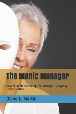 The Manic Manager: How to Avoid Becoming the Manager Everybody Loves to Hate by Martin Sphr, Diane L.