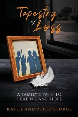 Tapestry of Loss: A Family's Path to Healing and Hope by George, Kathy