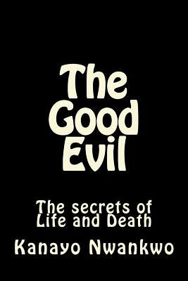 The Good Evil: The secrets of Life and Death by Nwankwo, Kanayo
