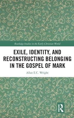 Exile, Identity, and Reconstructing Belonging in the Gospel of Mark by Wright, Allan E. C.
