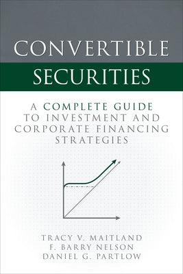 Convertible Securities: A Complete Guide to Investment and Corporate Financing Strategies by Maitland, Tracy V.