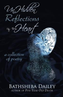 Unhidden Reflections of the Heart by Dailey, Bathsheba