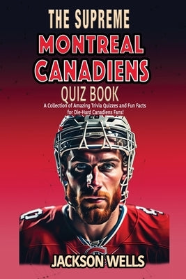 Montreal Canadiens: The Supreme Quiz and Trivia Book for all Ice Hockey Fans by Wells, Jackson