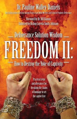 Deliverance Solution Wisdom Freedom II: How to Destroy the Yoke of Captivity - Practical Steps and Utterances for Breaking the Chains of Bondage to Se by Walley Daniels, Pauline