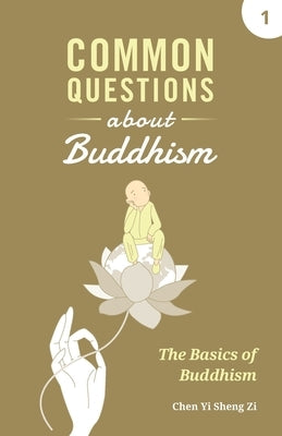 Common Questions about Buddhism: Basics of Buddhism by Chen, Yi Sheng Zi