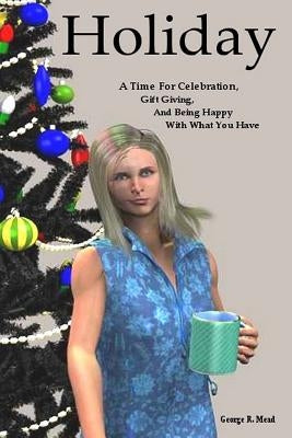 Holiday: A Time for Celebration, Gift Giving, and Being Happy With What You Have by Mead, George R.