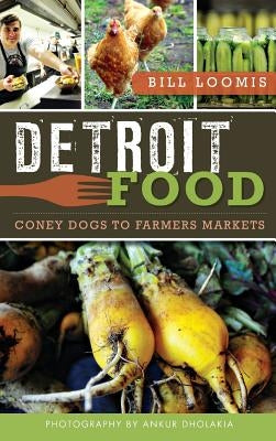 Detroit Food: Coney Dogs to Farmers Markets by Loomis, Bill