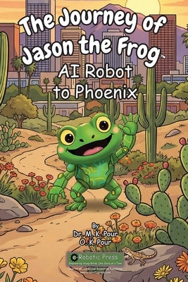 The Journey of Jason the Frog(TM) AI Robot to Phoenix by Pour, M. K.