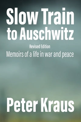 Slow Train to Auschwitz - Revised Edition: Memoirs of a Life in War and Peace by Kraus, Peter
