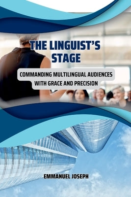 The Linguist's Stage: Commanding Multilingual Audiences with Grace and Precision by Joseph, Emmanuel