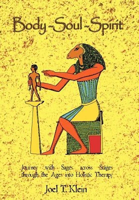 Body-Soul-Spirit: Journey with Sages Across Stages Through the Ages Into Holistic Therapy by Klein, Joel T.