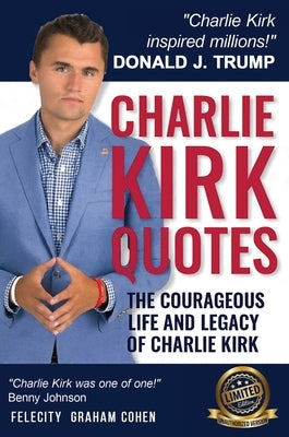 CHARLIE KIRK QUOTES The Courageous Life and Legacy of Charlie Kirk Founder, Turning Point USA the Unauthorized Version by Cohen, Felicity Graham