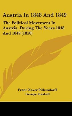 Austria In 1848 And 1849: The Political Movement In Austria, During The Years 1848 And 1849 (1850) by Pillersdorff, Franz Xaver