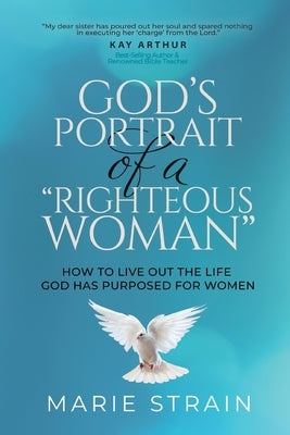 God's Portrait of a "Righteous Woman": How to Live Out the Life God Has Purposed for Women by Strain, Marie