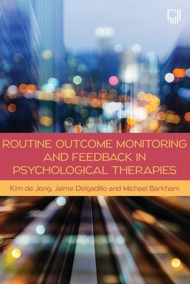 Routine Outcome Monitoring and Feedback in Psychological Therapies by de Jong, Kim