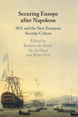 Securing Europe After Napoleon: 1815 and the New European Security Culture by de Graaf, Beatrice