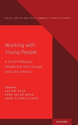 Working with Young People: A Social Pedagogy Perspective from Europe and Latin America by Úcar, Xavier