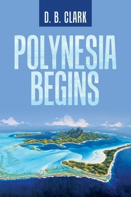 Polynesia Begins by Clark, D. B.