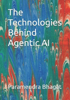 The Technologies Behind Agentic AI by Bhagat, Paramendra Kumar