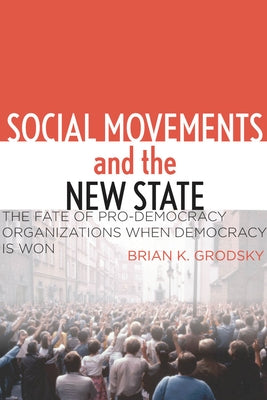 Social Movements and the New State: The Fate of Pro-Democracy Organizations When Democracy Is Won by Grodsky, Brian K.
