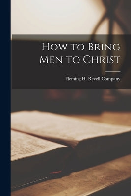 How to Bring men to Christ by Fleming H Revell Company