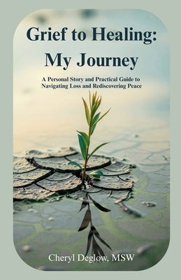 Grief to Healing: My Journey by Deglow, Cheryl