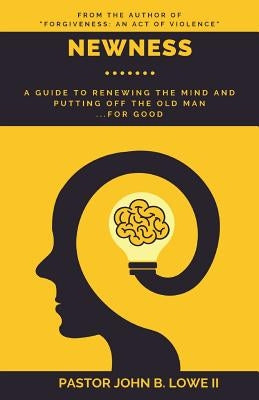 Newness: A Guide to Renewing the Mind and Putting Off the Old Man... for Good by Lowe II, John B.