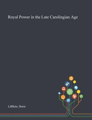 Royal Power in the Late Carolingian Age by Lößlein, Horst