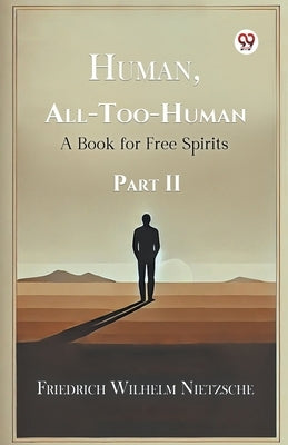 Human, All-Too-Human A Book for Free Spirits Part II by Nietzsche, Friedrich Wilhelm