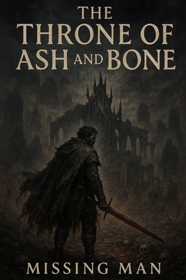 The Throne Of Ash And Bone: A dark epic fantasy of rebellion, necromancy, and broken empires. by Man, Missing