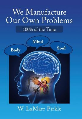 We Manufacture Our Own Problems: 100% of the Time by Pirkle, W. Lamarr