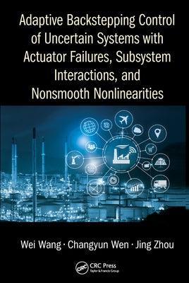 Adaptive Backstepping Control of Uncertain Systems with Actuator Failures, Subsystem Interactions, and Nonsmooth Nonlinearities by Wang, Wei