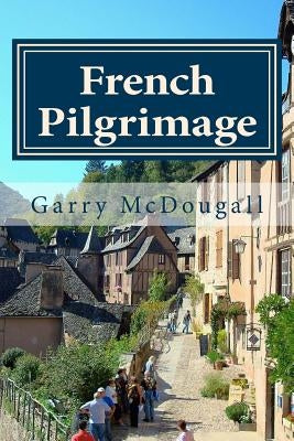 French Pilgrimage: Travel, Towns and Tales in France by McDougall, Garry R.
