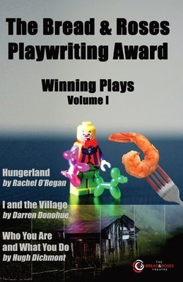 The Bread & Roses Playwriting Award: Hungerland by Rachel O'Regan, I and the Village by Darren Donohue, Who You Are and What You Do by Hugh Dichmont by O'Regan, Rachel