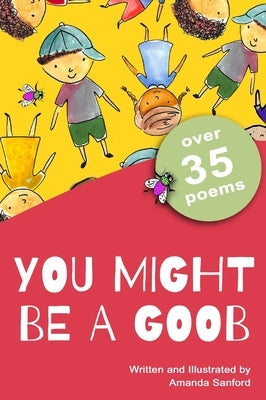 You Might Be a Goob: A collection of over 35 short poems with a playful, rhyming tone that will tickle your funny bone. by Sanford, Amanda Spiers