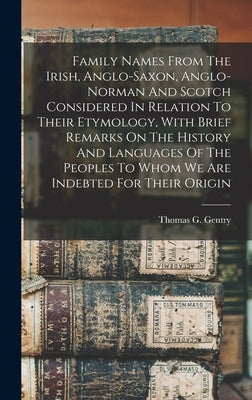 Family Names From The Irish, Anglo-saxon, Anglo-norman And Scotch Considered In Relation To Their Etymology, With Brief Remarks On The History And Lan by Gentry, Thomas G. (Thomas George) 18