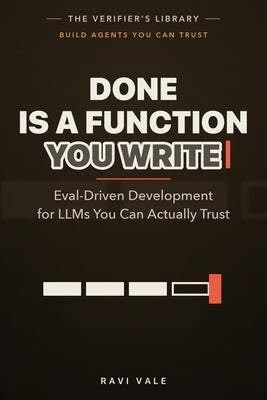 Done Is a Function You Write: Eval-Driven Development for LLMs You Can Actually Trust by Vale, Ravi