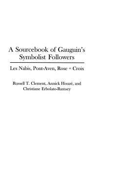A Sourcebook of Gauguin's Symbolist Followers: Les Nabis, Pont-Aven, Rose + Croix by Clement, Russell