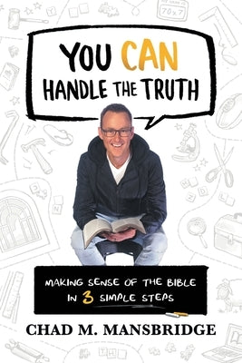 You Can Handle the Truth: Making Sense of the Bible in 3 Simple Steps by Mansbridge, Chad M.